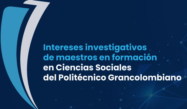 Intereses investigativos de maestros en formación en Ciencias Sociales del Politécnico Grancolombiano