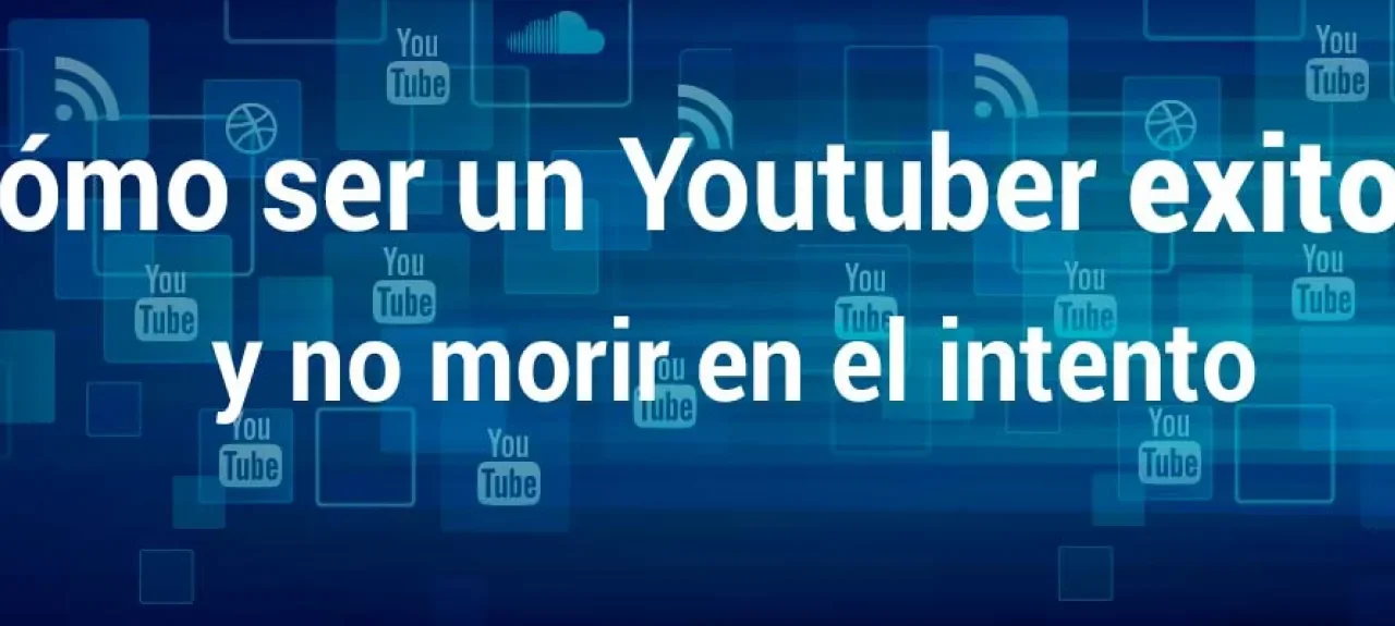 Cómo ser un youtuber exitoso y no morir en el intento
