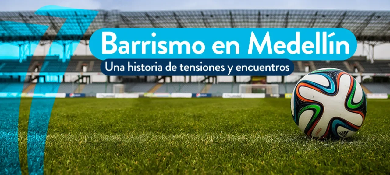 Barrismo en Medellín, una historia de tensiones y encuentros