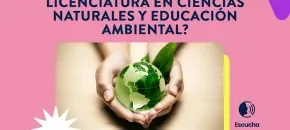 ¿Por qué estudiar la Licenciatura en Ciencias Naturales?