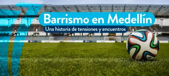 Barrismo en Medellín, una historia de tensiones y encuentros